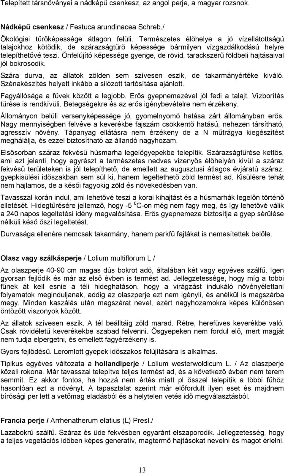 Önfelújító képessége gyenge, de rövid, tarackszerű földbeli hajtásaival jól bokrosodik. Szára durva, az állatok zölden sem szívesen eszik, de takarmányértéke kiváló.