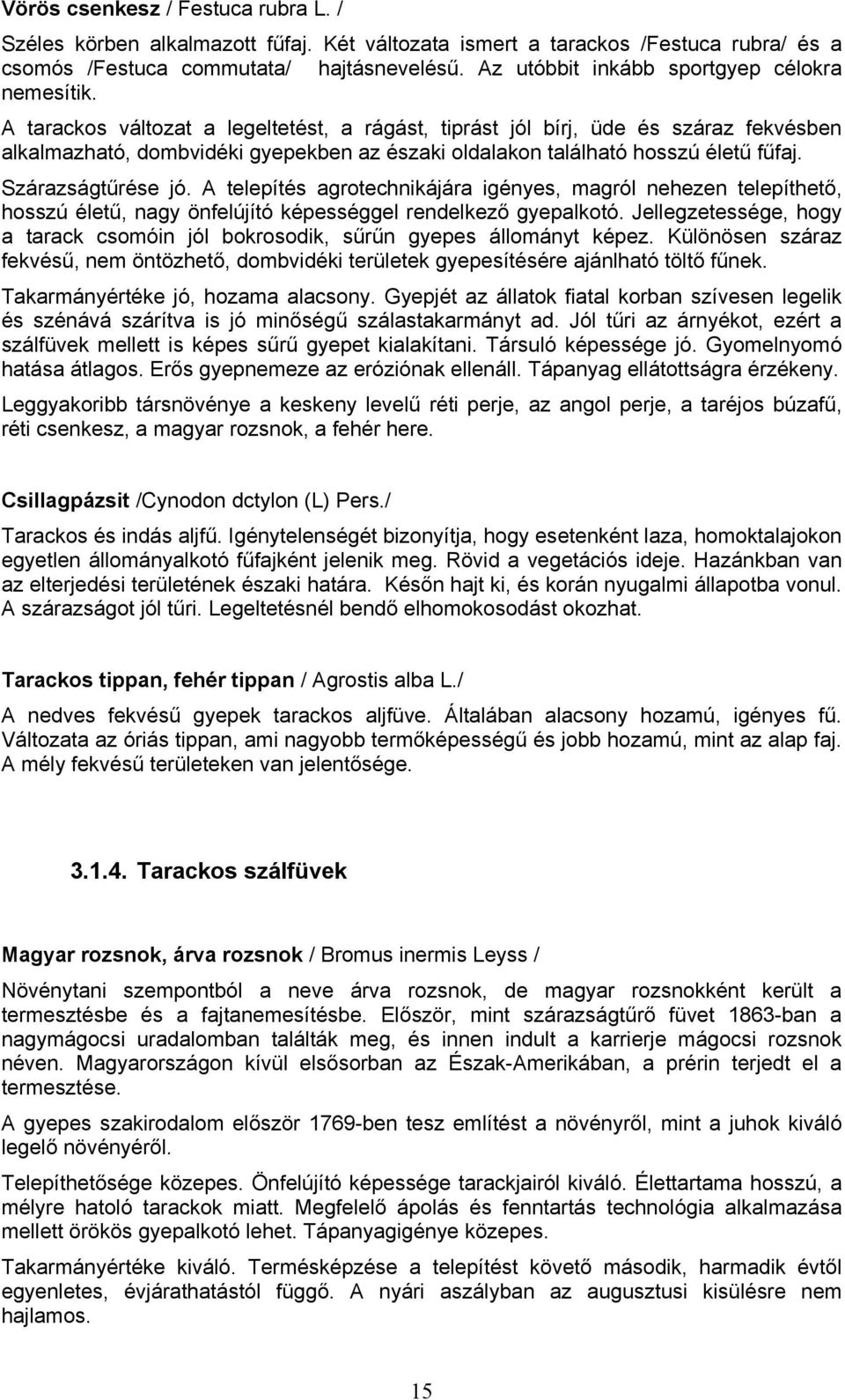A tarackos változat a legeltetést, a rágást, tiprást jól bírj, üde és száraz fekvésben alkalmazható, dombvidéki gyepekben az északi oldalakon található hosszú életű fűfaj. Szárazságtűrése jó.