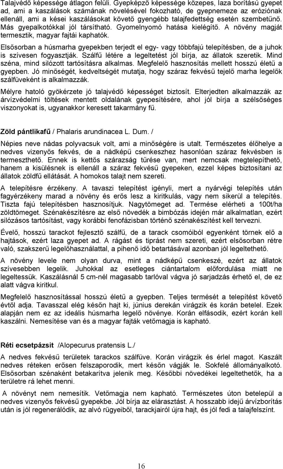 esetén szembetűnő. Más gyepalkotókkal jól társítható. Gyomelnyomó hatása kielégítő. A növény magját termesztik, magyar fajtái kaphatók.