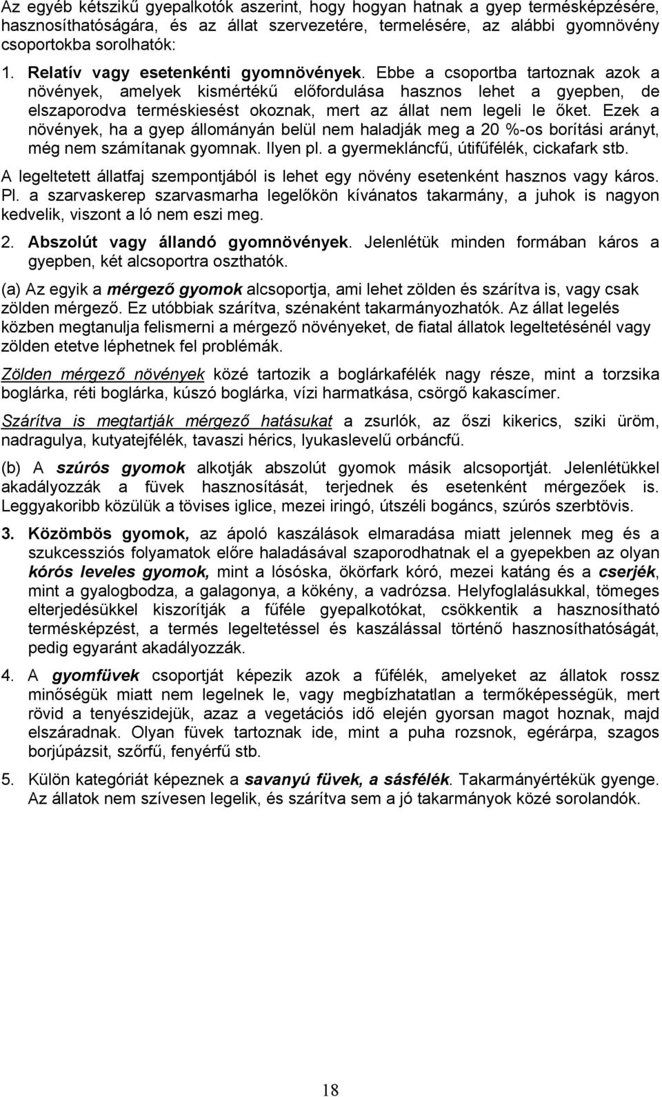 Ebbe a csoportba tartoznak azok a növények, amelyek kismértékű előfordulása hasznos lehet a gyepben, de elszaporodva terméskiesést okoznak, mert az állat nem legeli le őket.