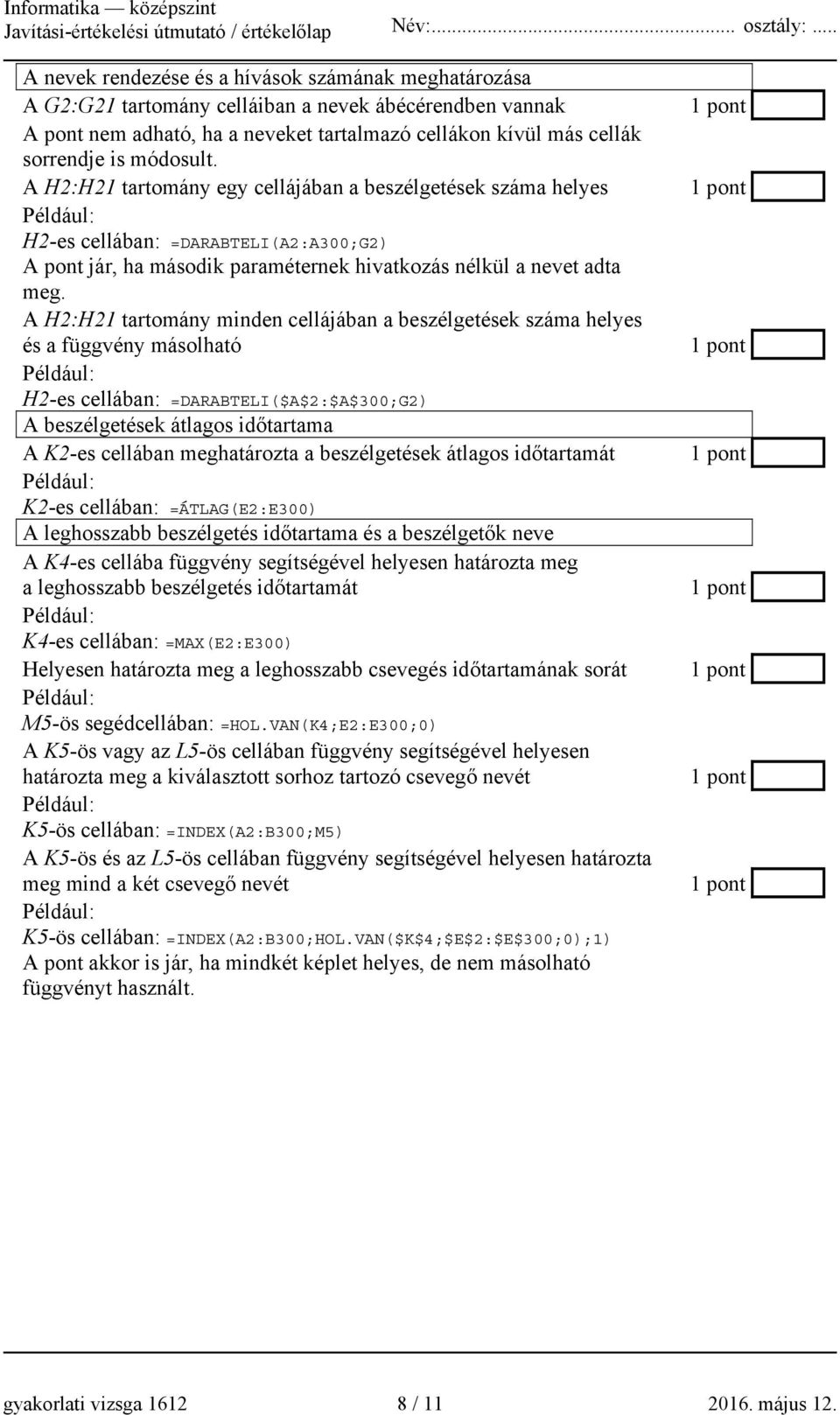 A H2:H21 tartomány minden cellájában a beszélgetések száma helyes és a függvény másolható H2-es cellában: =DARABTELI($A$2:$A$300;G2) A beszélgetések átlagos időtartama A K2-es cellában meghatározta a