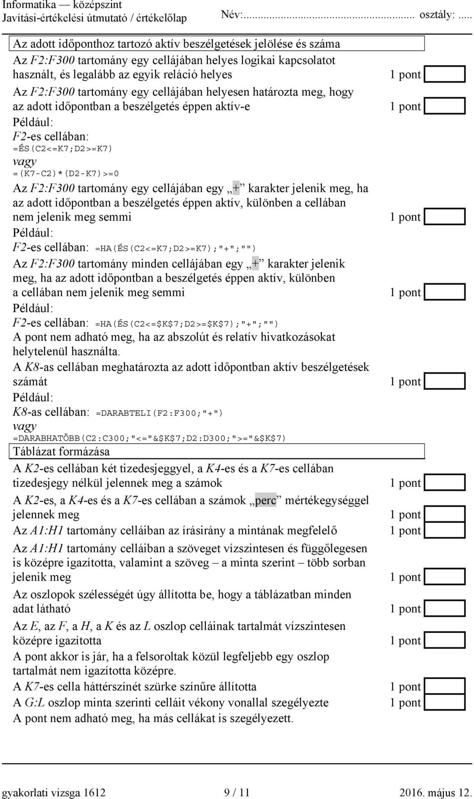 jelenik meg, ha az adott időpontban a beszélgetés éppen aktív, különben a cellában nem jelenik meg semmi F2-es cellában: =HA(ÉS(C2<=K7;D2>=K7);"+";"") Az F2:F300 tartomány minden cellájában egy +