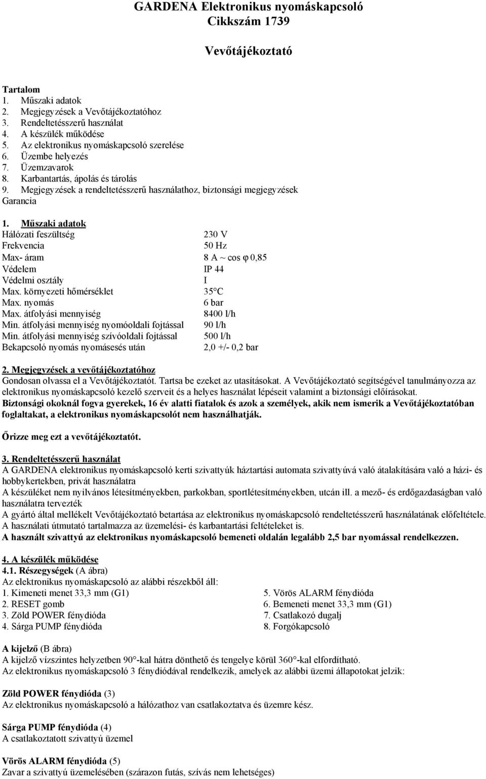 Műszaki adatok Hálózati feszültség 230 V Frekvencia 50 Hz Max- áram 8 A ~ cos ϕ 0,85 Védelem IP 44 Védelmi osztály I Max. környezeti hőmérséklet 35 C Max. nyomás 6 bar Max.