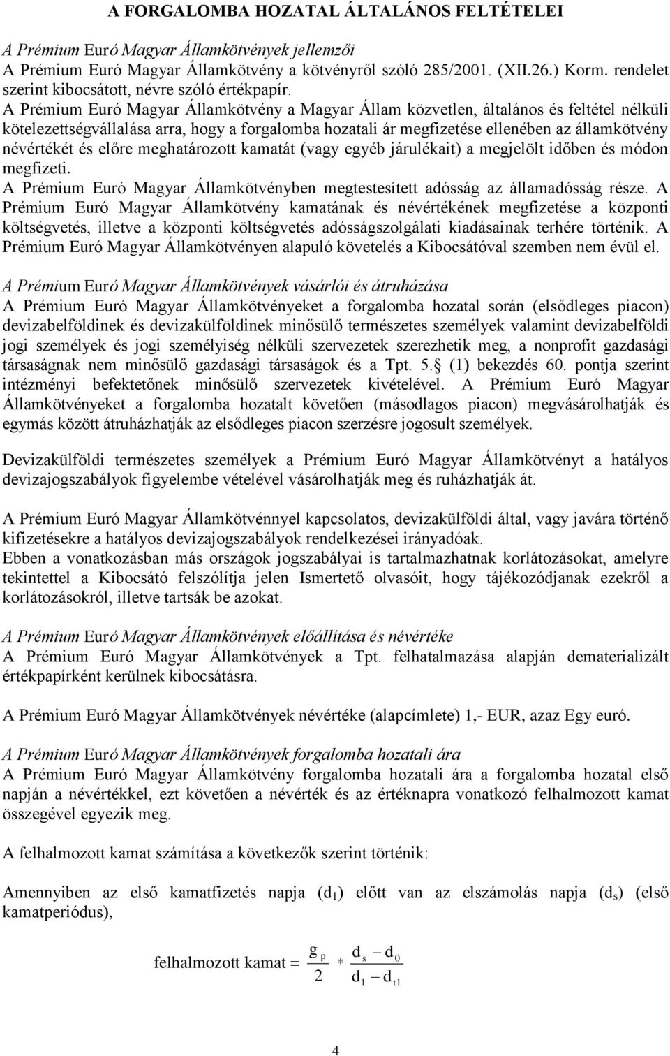 A Prémium Euró Magyar Államkötvény a Magyar Állam közvetlen, általános és feltétel nélküli kötelezettségvállalása arra, hogy a forgalomba hozatali ár megfizetése ellenében az államkötvény névértékét