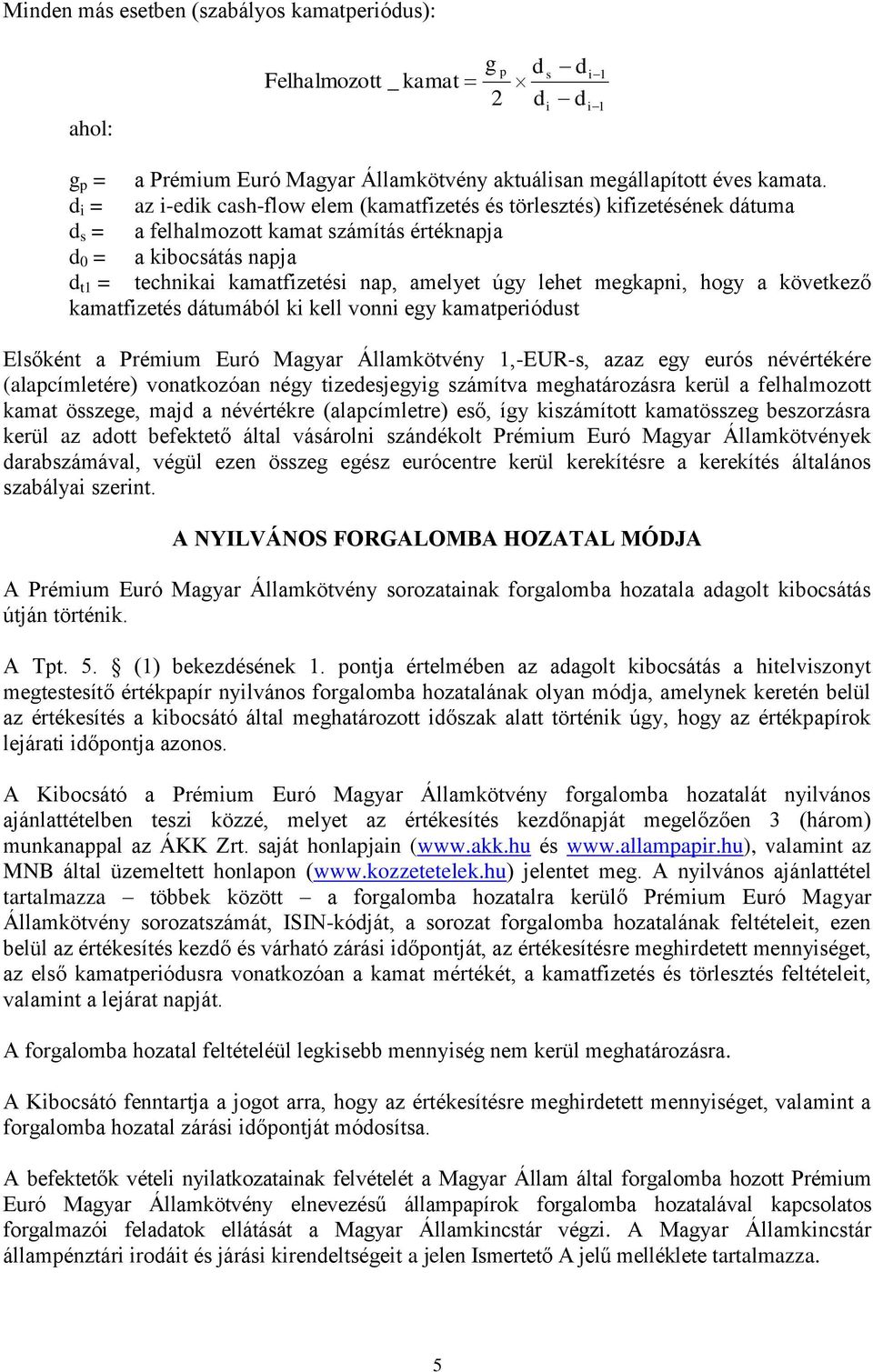 úgy lehet megkapni, hogy a következő kamatfizetés dátumából ki kell vonni egy kamatperiódust Elsőként a Prémium Euró Magyar Államkötvény 1,-EUR-s, azaz egy eurós névértékére (alapcímletére)
