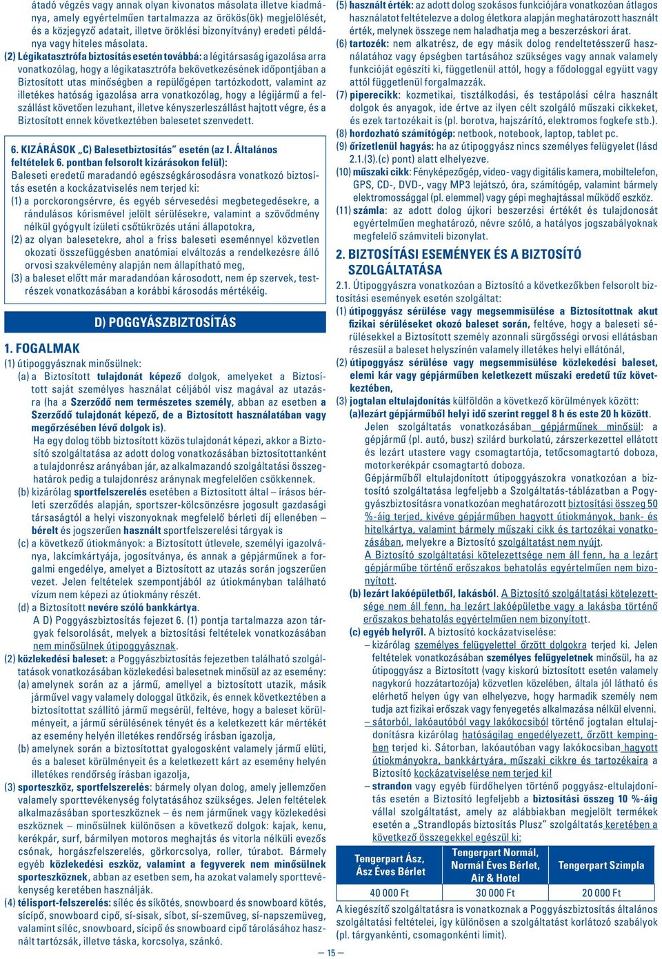 (2) Légikatasztrófa biztosítás esetén továbbá: a légitársaság igazolása arra vonatkozólag, hogy a légikatasztrófa bekövetkezésének idôpontjában a Biztosított utas minôségben a repülôgépen