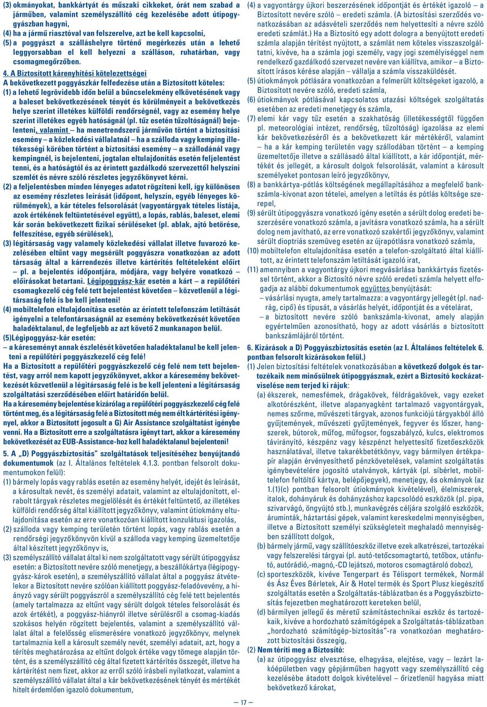A Biztosított kárenyhítési kötelezettségei A bekövetkezett poggyászkár felfedezése után a Biztosított köteles: (1) a lehetô legrövidebb idôn belül a bûncselekmény elkövetésének vagy a baleset