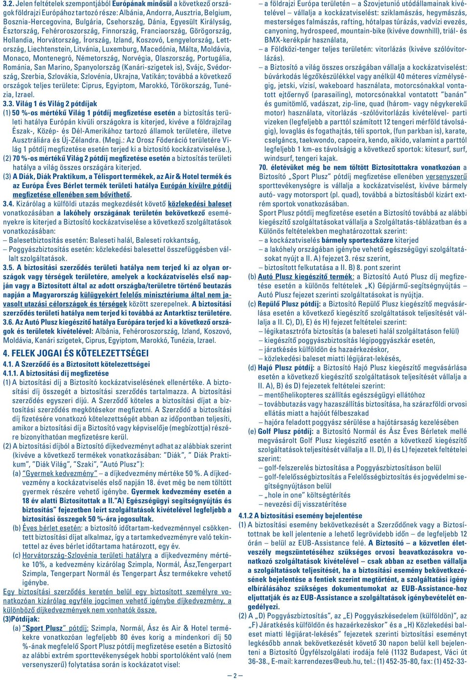 Luxemburg, Macedónia, Málta, Moldávia, Monaco, Montenegró, Németország, Norvégia, Olaszország, Portugália, Románia, San Marino, Spanyolország (Kanári-szigetek is), Svájc, Svédország, Szerbia,