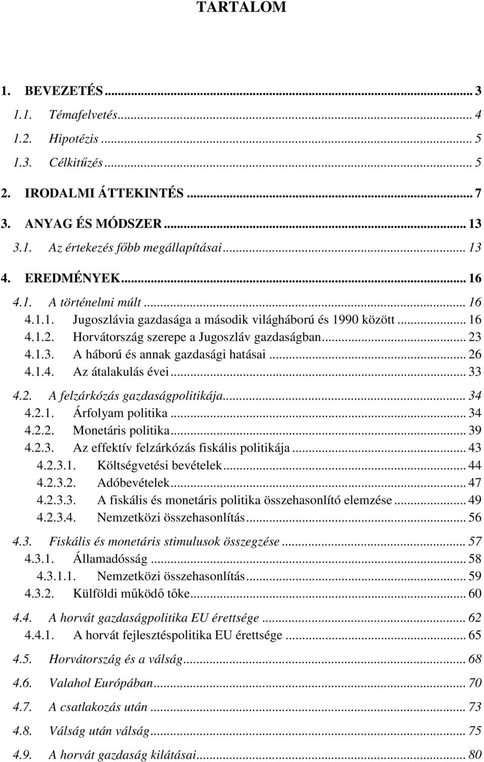 4.1.3. A háború és annak gazdasági hatásai... 26 4.1.4. Az átalakulás évei... 33 4.2. A felzárkózás gazdaságpolitikája... 34 4.2.1. Árfolyam politika... 34 4.2.2. Monetáris politika... 39 4.2.3. Az effektív felzárkózás fiskális politikája.