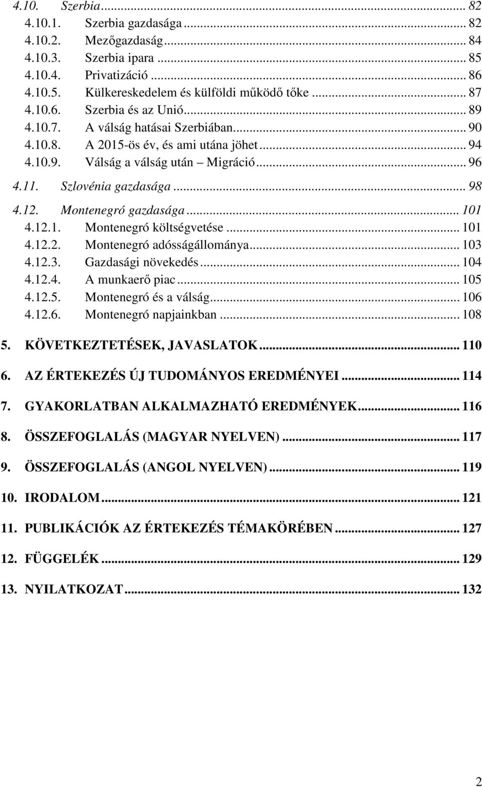 .. 101 4.12.1. Montenegró költségvetése... 101 4.12.2. Montenegró adósságállománya... 103 4.12.3. Gazdasági növekedés... 104 4.12.4. A munkaerő piac... 105 4.12.5. Montenegró és a válság... 106 