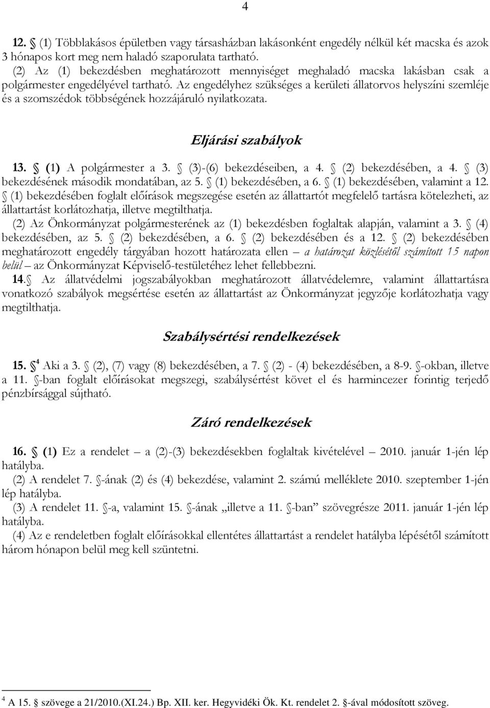 Az engedélyhez szükséges a kerületi állatorvos helyszíni szemléje és a szomszédok többségének hozzájáruló nyilatkozata. Eljárási szabályok 13. (1) A polgármester a 3. (3)-(6) bekezdéseiben, a 4.