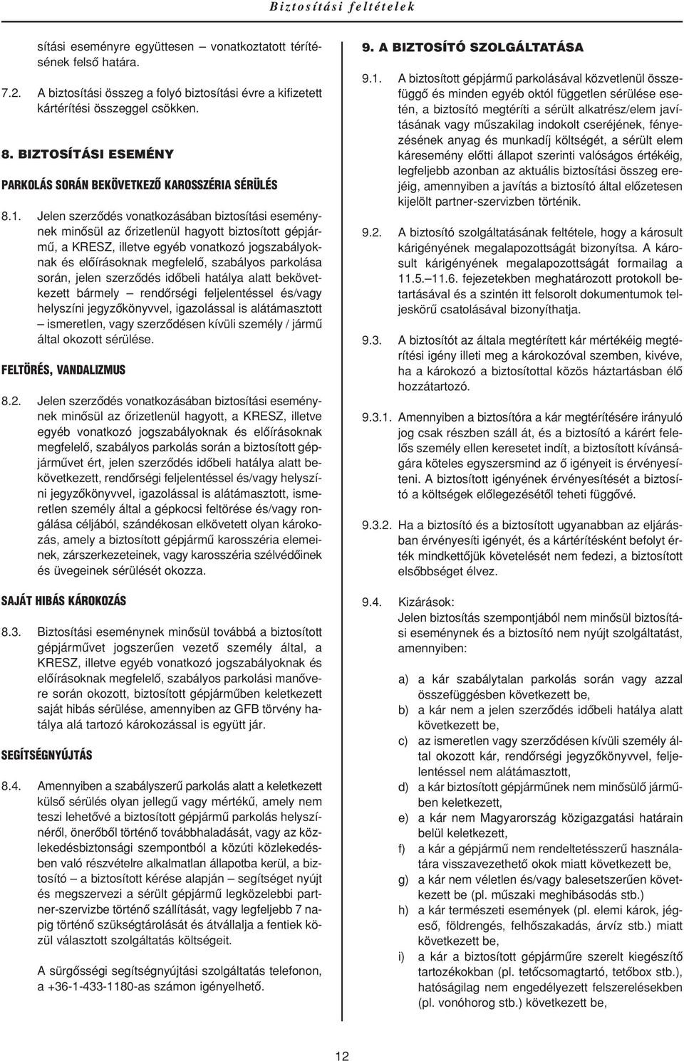 Jelen szerzôdés vonatkozásában biztosítási eseménynek minôsül az ôrizetlenül hagyott biztosított gépjármû, a KRESZ, illetve egyéb vonatkozó jogszabályoknak és elôírásoknak megfelelô, szabályos