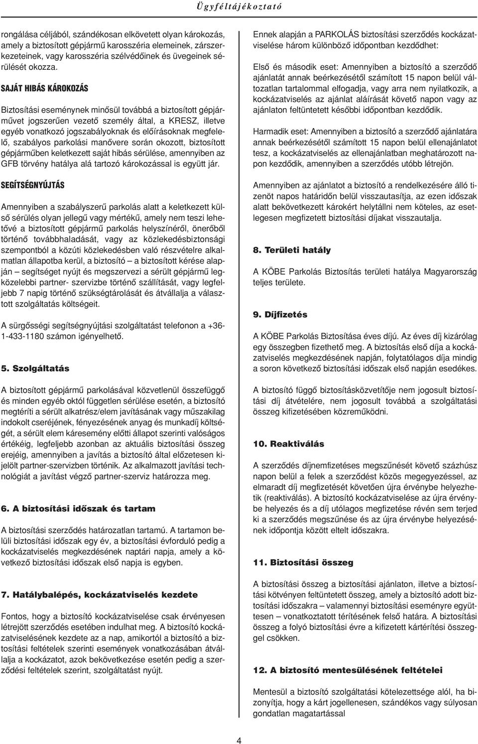 SAJÁT HIBÁS KÁROKOZÁS Biztosítási eseménynek minôsül továbbá a biztosított gépjármûvet jogszerûen vezetô személy által, a KRESZ, illetve egyéb vonatkozó jogszabályoknak és elôírásoknak megfelelô,