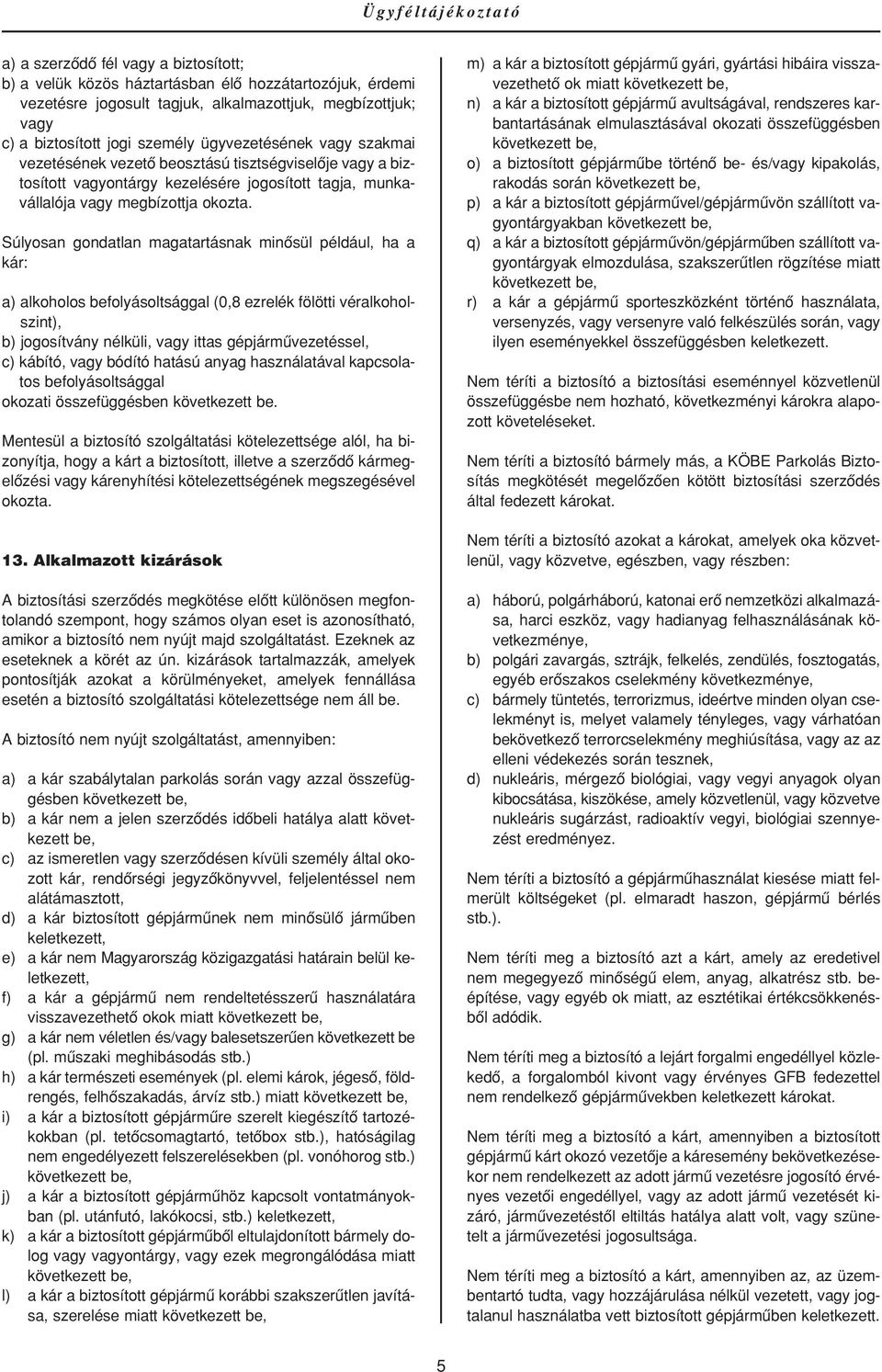 Súlyosan gondatlan magatartásnak minôsül például, ha a kár: a) alkoholos befolyásoltsággal (0,8 ezrelék fölötti véralkoholszint), b) jogosítvány nélküli, vagy ittas gépjármûvezetéssel, c) kábító,