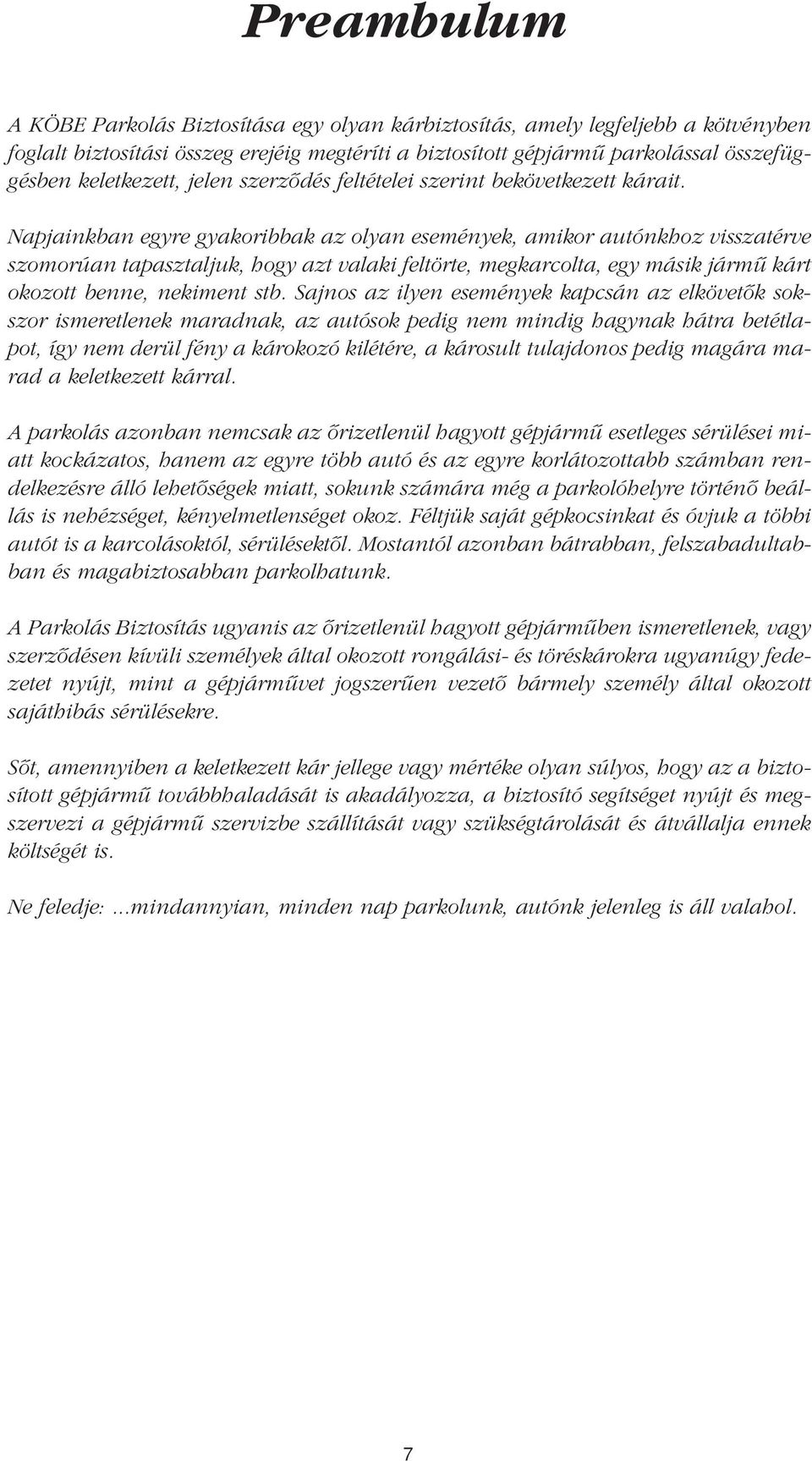 Napjainkban egyre gyakoribbak az olyan események, amikor autónkhoz visszatérve szomorúan tapasztaljuk, hogy azt valaki feltörte, megkarcolta, egy másik jármû kárt okozott benne, nekiment stb.