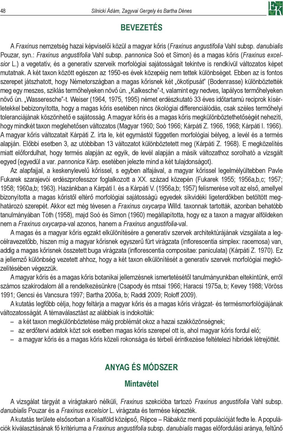 ) a vegetatív, és a generatív szerveik morfológiai sajátosságait tekintve is rendkívül változatos képet mutatnak. A két taxon között egészen az 1950-es évek közepéig nem tettek különbséget.