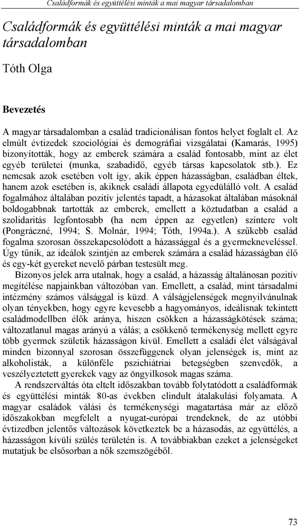 Az elmúlt évtizedek szociológiai és demográfiai vizsgálatai (Kamarás, 1995) bizonyították, hogy az emberek számára a család fontosabb, mint az élet egyéb területei (munka, szabadidő, egyéb társas