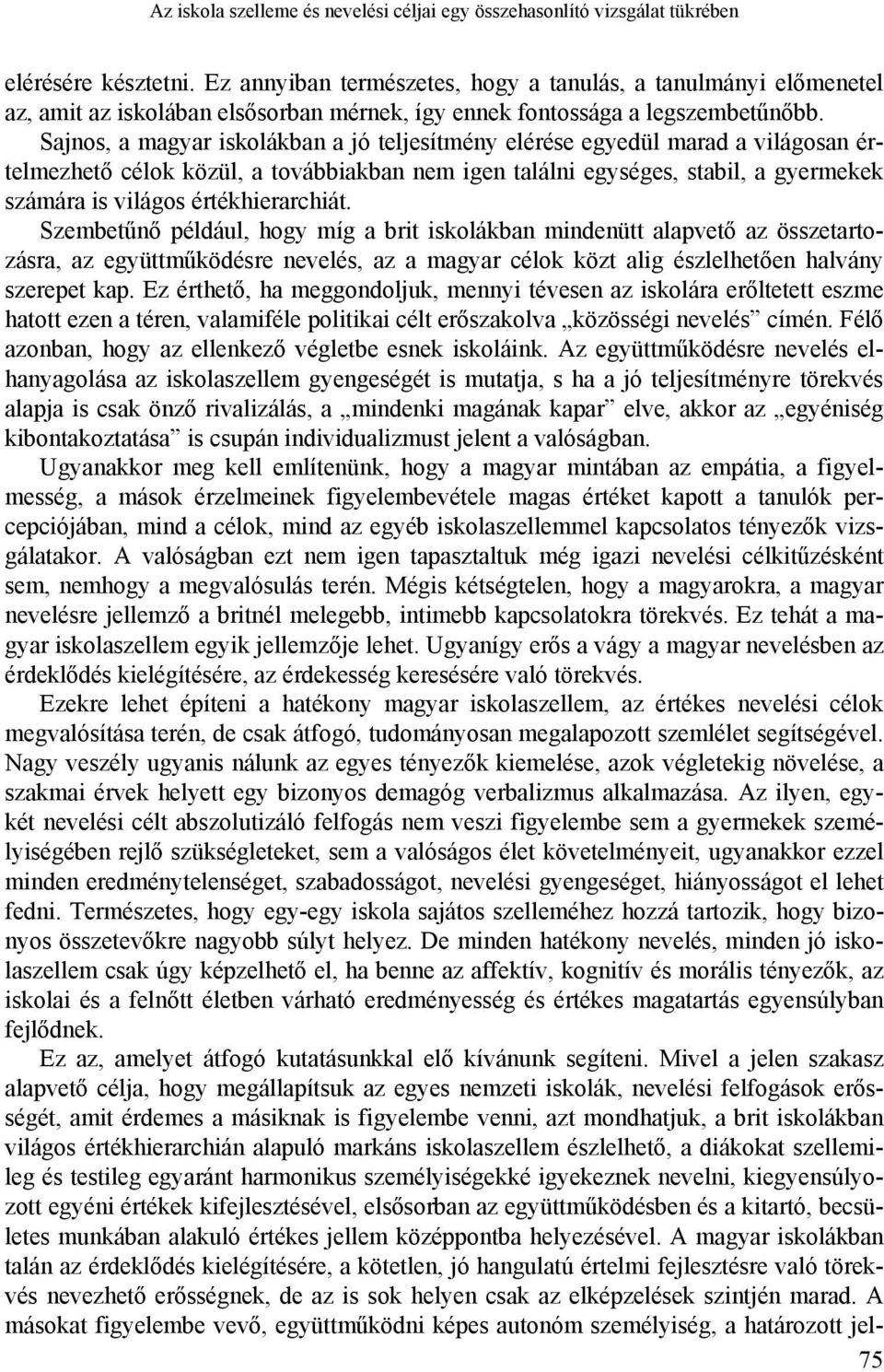Sajnos, a magyar iskolákban a jó teljesítmény elérése egyedül marad a világosan értelmezhető célok közül, a továbbiakban nem igen találni egységes, stabil, a gyermekek számára is világos