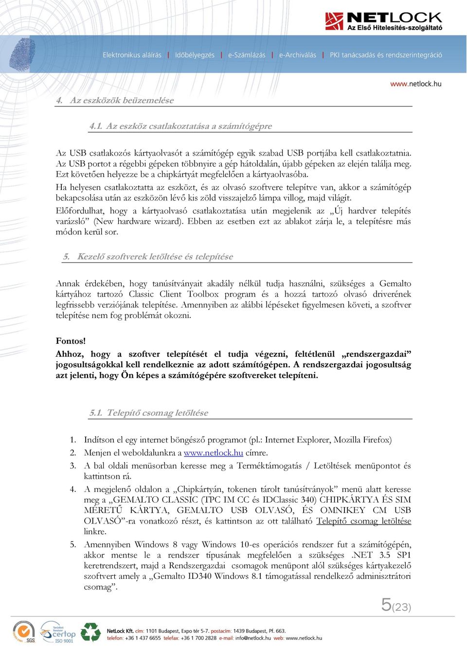 Ha helyesen csatlakoztatta az eszközt, és az olvasó szoftvere telepítve van, akkor a számítógép bekapcsolása után az eszközön lévő kis zöld visszajelző lámpa villog, majd világít.