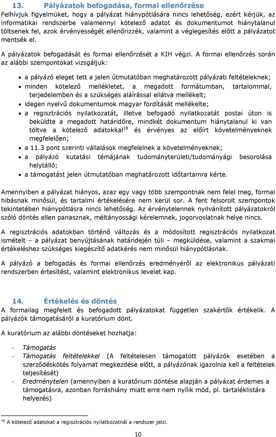 A formai ellenőrzés során az alábbi szempontokat vizsgáljuk: a pályázó eleget tett a jelen útmutatóban meghatározott pályázati feltételeknek; minden kötelező mellékletet, a megadott formátumban,