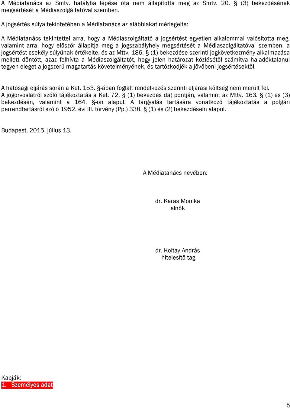 először állapítja meg a jogszabályhely megsértését a Médiaszolgáltatóval szemben, a jogsértést csekély súlyúnak értékelte, és az Mttv. 186.