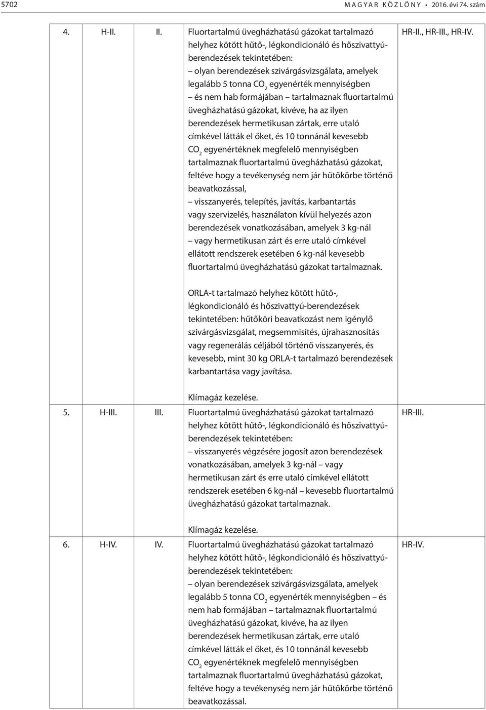 egyenérték mennyiségben és nem hab formájában tartalmaznak fluortartalmú üvegházhatású gázokat, kivéve, ha az ilyen berendezések hermetikusan zártak, erre utaló címkével látták el őket, és 10