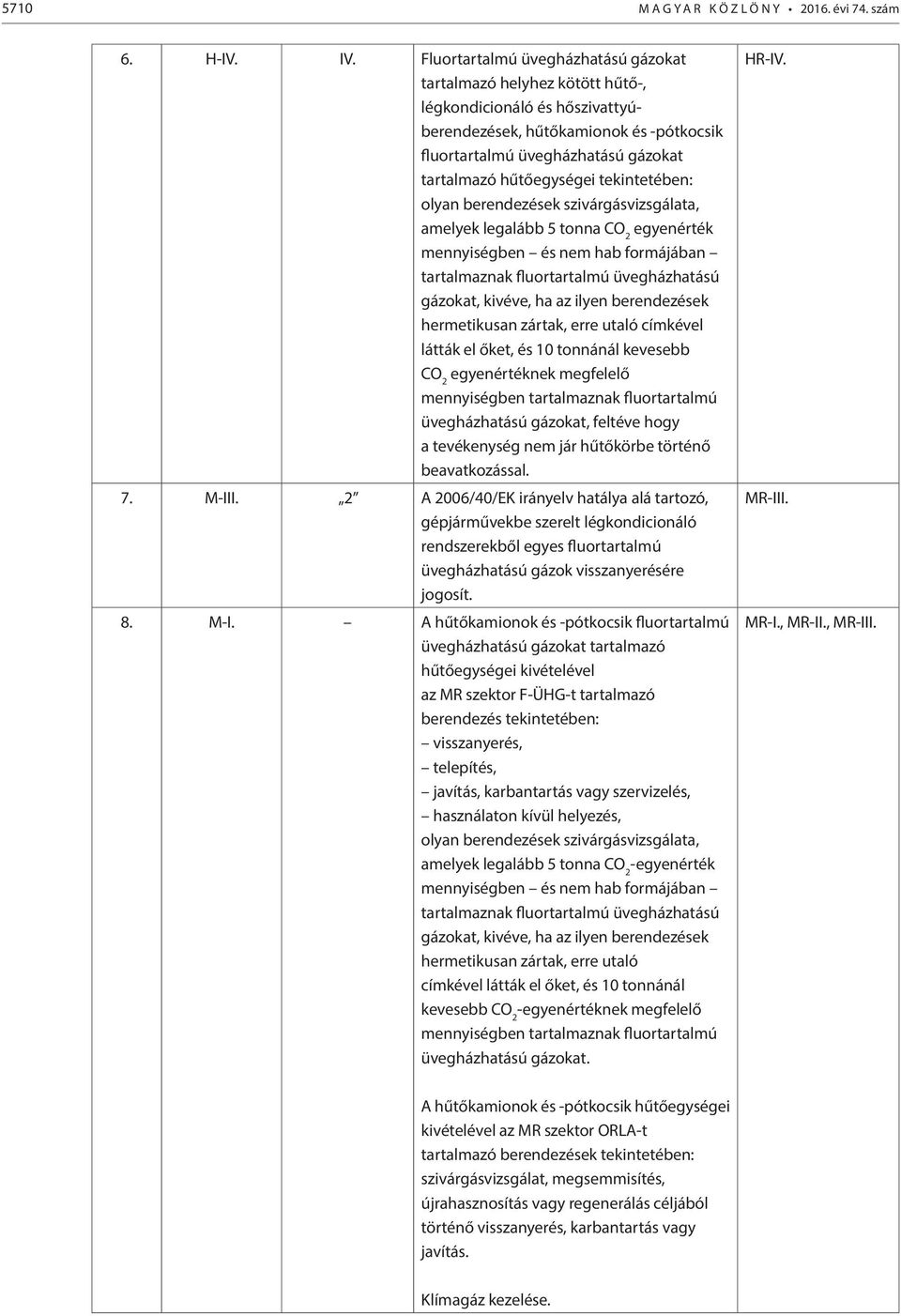 tekintetében: olyan berendezések szivárgásvizsgálata, amelyek legalább 5 tonna CO 2 egyenérték mennyiségben és nem hab formájában tartalmaznak fluortartalmú üvegházhatású gázokat, kivéve, ha az ilyen
