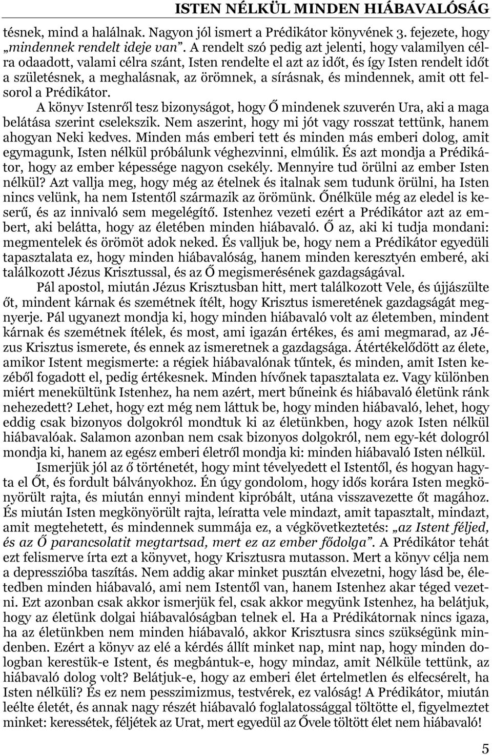 mindennek, amit ott felsorol a Prédikátor. A könyv Istenről tesz bizonyságot, hogy Ő mindenek szuverén Ura, aki a maga belátása szerint cselekszik.
