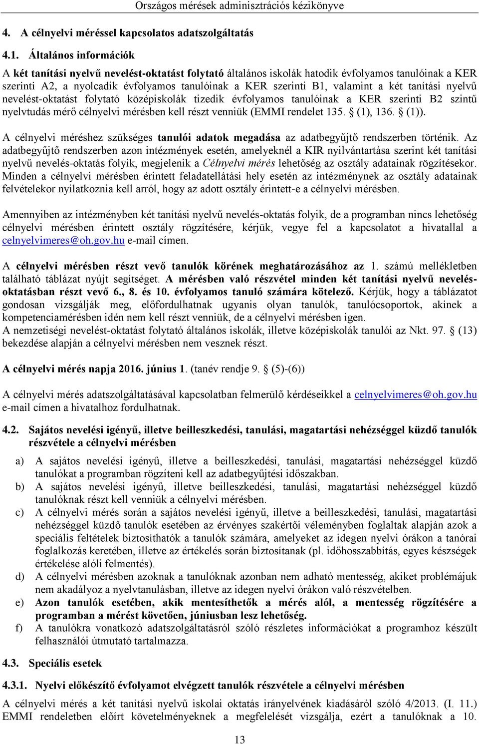 a két tanítási nyelvű nevelést-oktatást folytató középiskolák tizedik évfolyamos tanulóinak a KER szerinti B2 szintű nyelvtudás mérő cél mérésben kell részt venniük (EMMI rendelet 135. (1), 136. (1)).