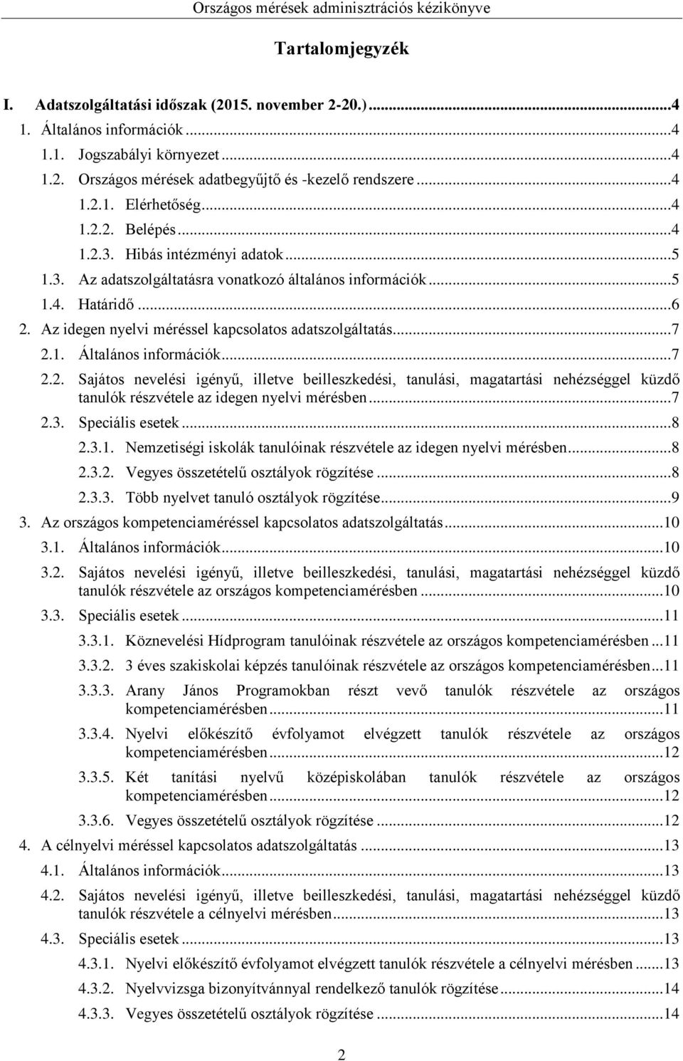 1. Általános információk... 7 2.2. Sajátos nevelési igényű, illetve beilleszkedési, tanulási, magatartási nehézséggel küzdő tanulók részvétele az idegen mérésben... 7 2.3. Speciális esetek... 8 2.3.1. Nemzetiségi iskolák tanulóinak részvétele az idegen mérésben.