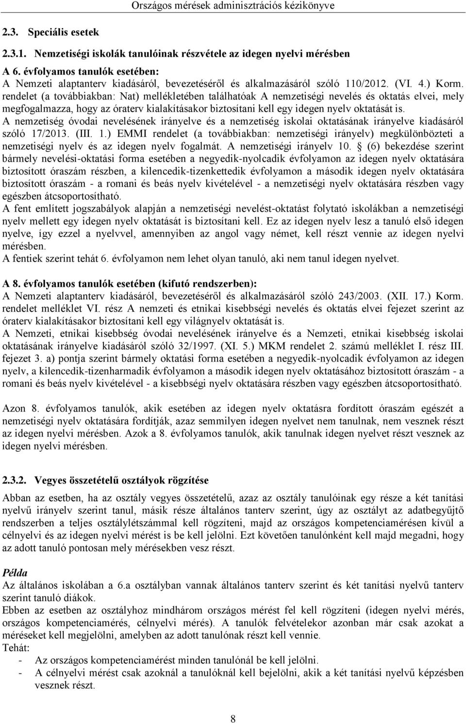 rendelet (a továbbiakban: Nat) mellékletében találhatóak A nemzetiségi nevelés és oktatás elvei, mely megfogalmazza, hogy az óraterv kialakításakor biztosítani kell egy idegen nyelv oktatását is.