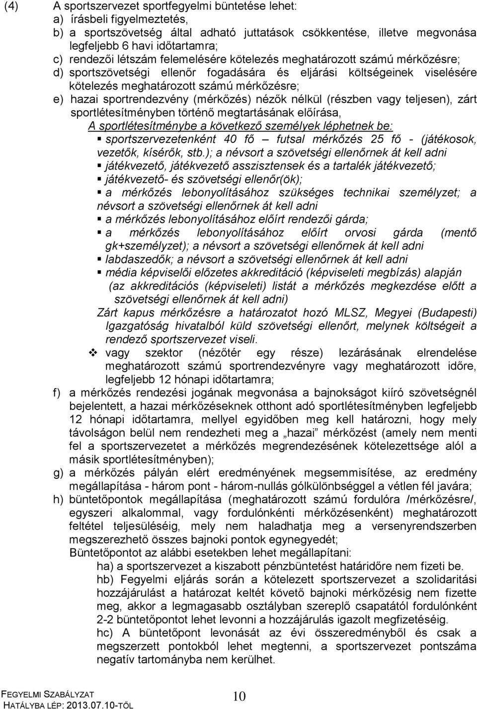 sportrendezvény (mérkőzés) nézők nélkül (részben vagy teljesen), zárt sportlétesítményben történő megtartásának előírása, A sportlétesítménybe a következő személyek léphetnek be: sportszervezetenként