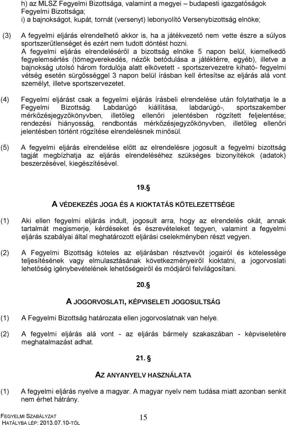 A fegyelmi eljárás elrendeléséről a bizottság elnöke 5 napon belül, kiemelkedő fegyelemsértés (tömegverekedés, nézők betódulása a játéktérre, egyéb), illetve a bajnokság utolsó három fordulója alatt