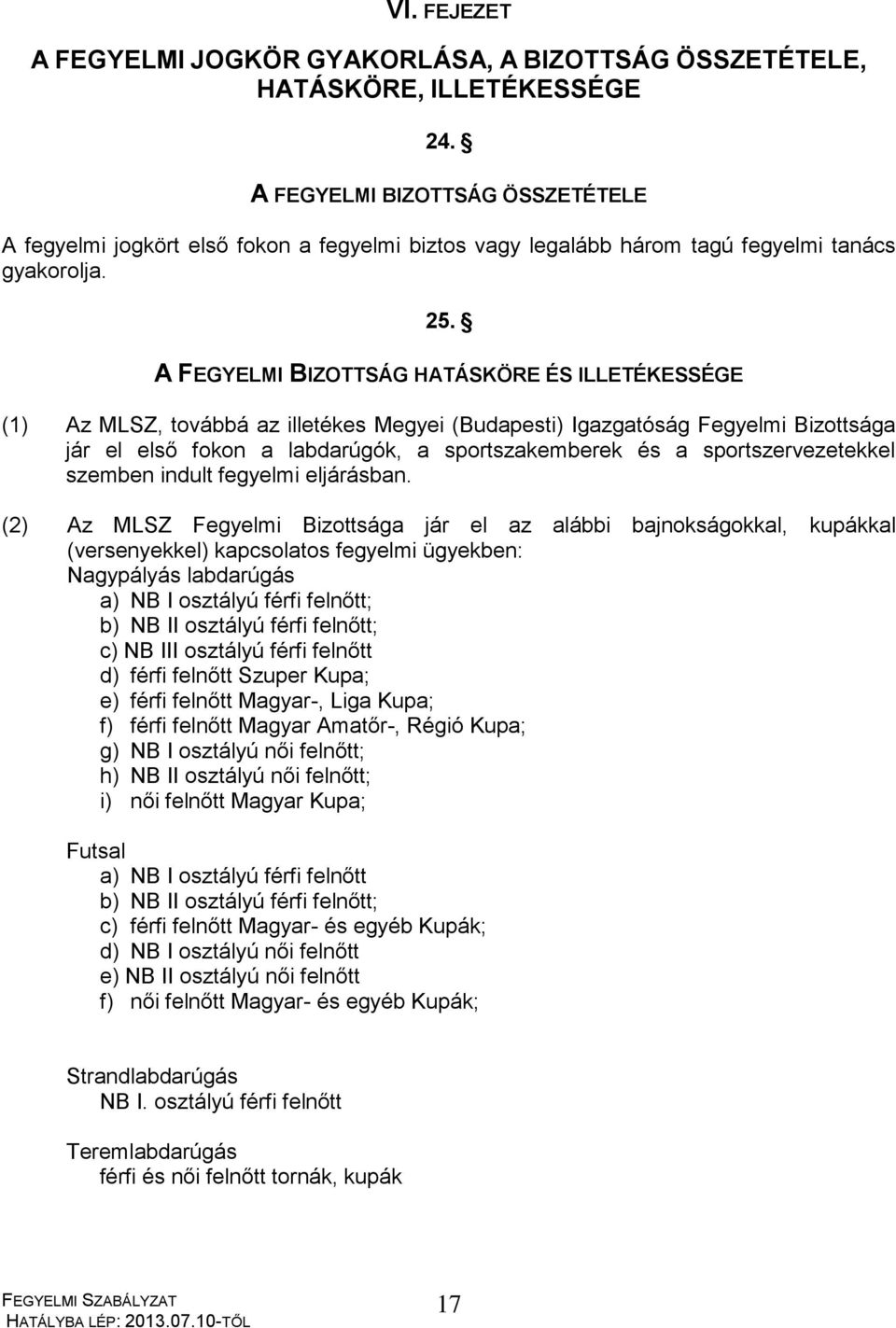 A FEGYELMI BIZOTTSÁG HATÁSKÖRE ÉS ILLETÉKESSÉGE (1) Az MLSZ, továbbá az illetékes Megyei (Budapesti) Igazgatóság Fegyelmi Bizottsága jár el első fokon a labdarúgók, a sportszakemberek és a