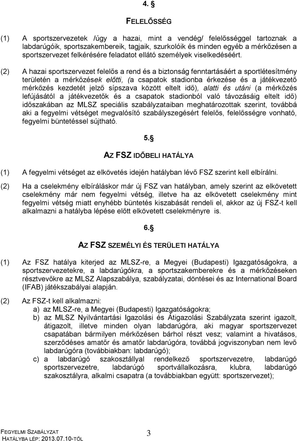 (2) A hazai sportszervezet felelős a rend és a biztonság fenntartásáért a sportlétesítmény területén a mérkőzések előtti, (a csapatok stadionba érkezése és a játékvezető mérkőzés kezdetét jelző