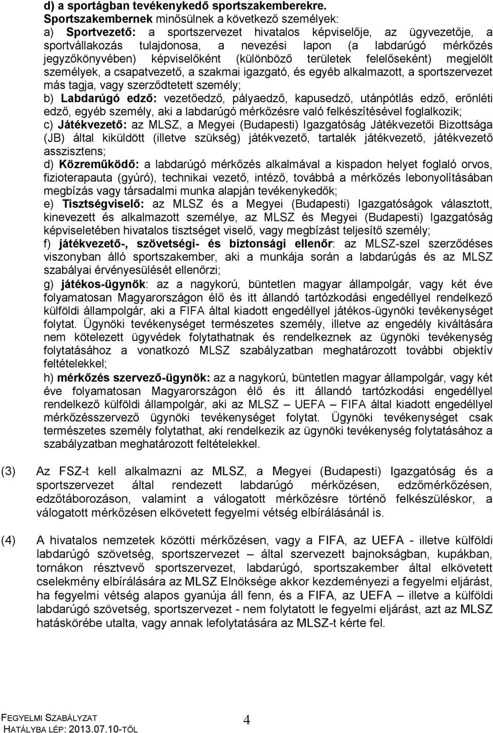 jegyzőkönyvében) képviselőként (különböző területek felelőseként) megjelölt személyek, a csapatvezető, a szakmai igazgató, és egyéb alkalmazott, a sportszervezet más tagja, vagy szerződtetett