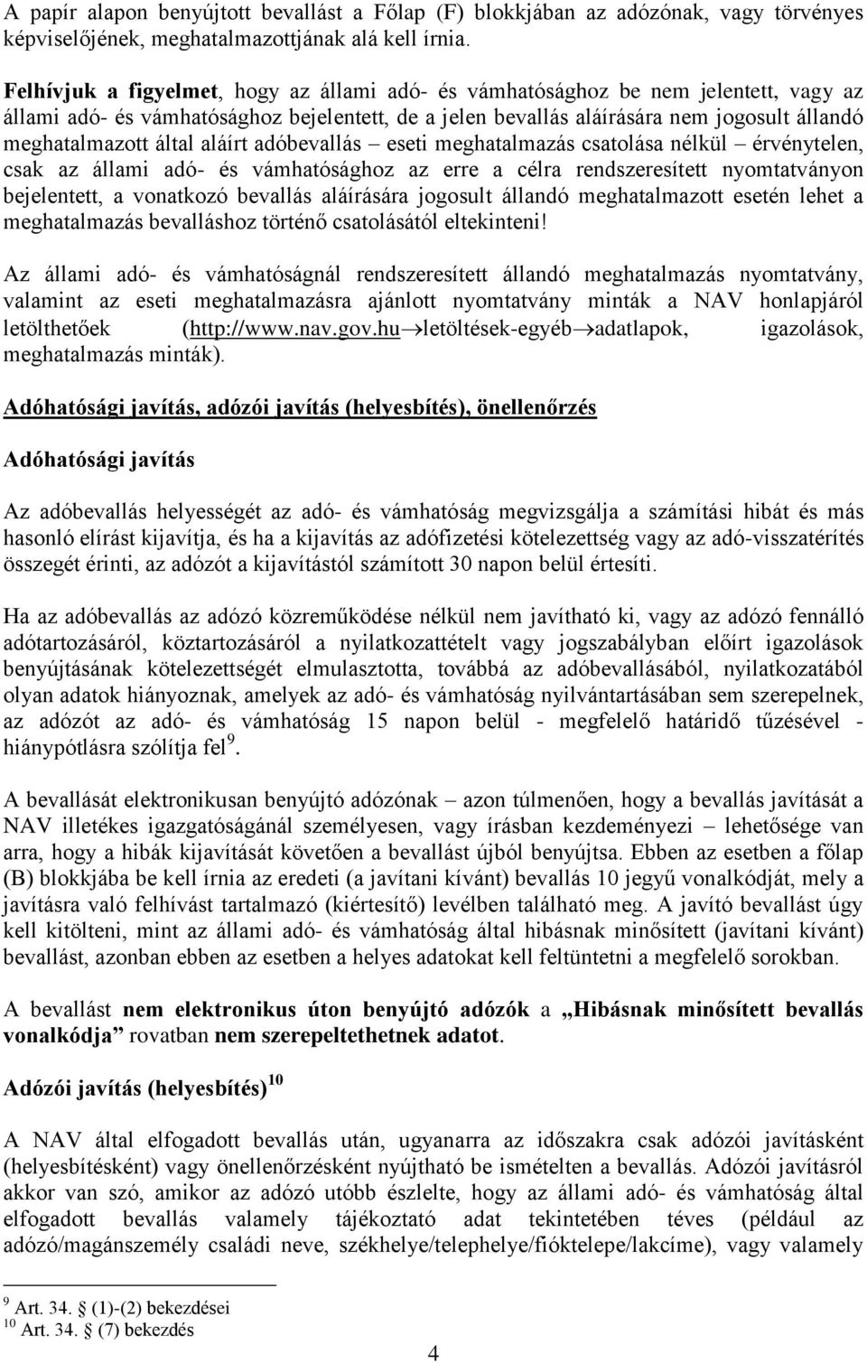 által aláírt adóbevallás eseti meghatalmazás csatolása nélkül érvénytelen, csak az állami adó- és vámhatósághoz az erre a célra rendszeresített nyomtatványon bejelentett, a vonatkozó bevallás