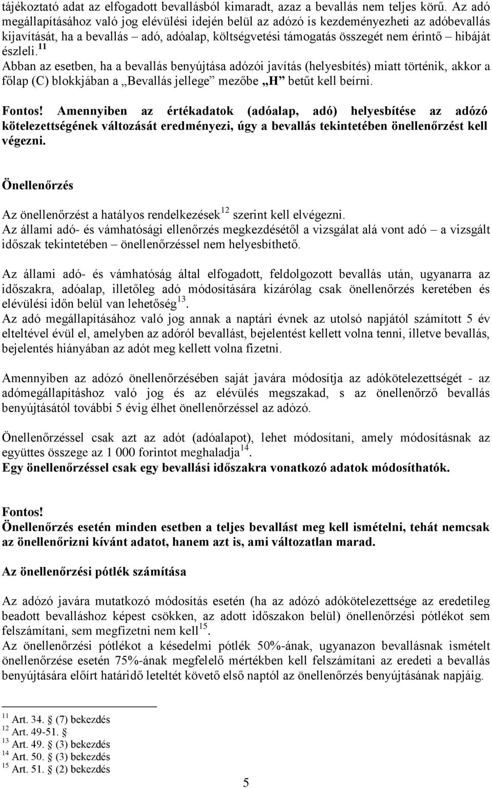 11 Abban az esetben, ha a bevallás benyújtása adózói javítás (helyesbítés) miatt történik, akkor a főlap (C) blokkjában a Bevallás jellege mezőbe H betűt kell beírni. Fontos!