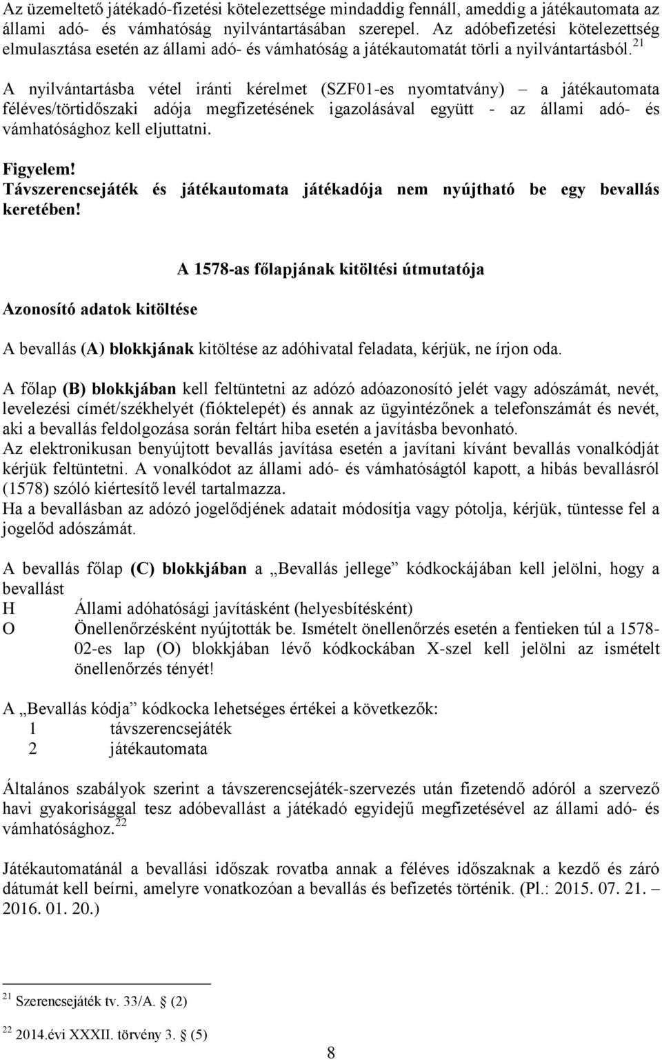 21 A nyilvántartásba vétel iránti kérelmet (SZF01-es nyomtatvány) a játékautomata féléves/törtidőszaki adója megfizetésének igazolásával együtt - az állami adó- és vámhatósághoz kell eljuttatni.