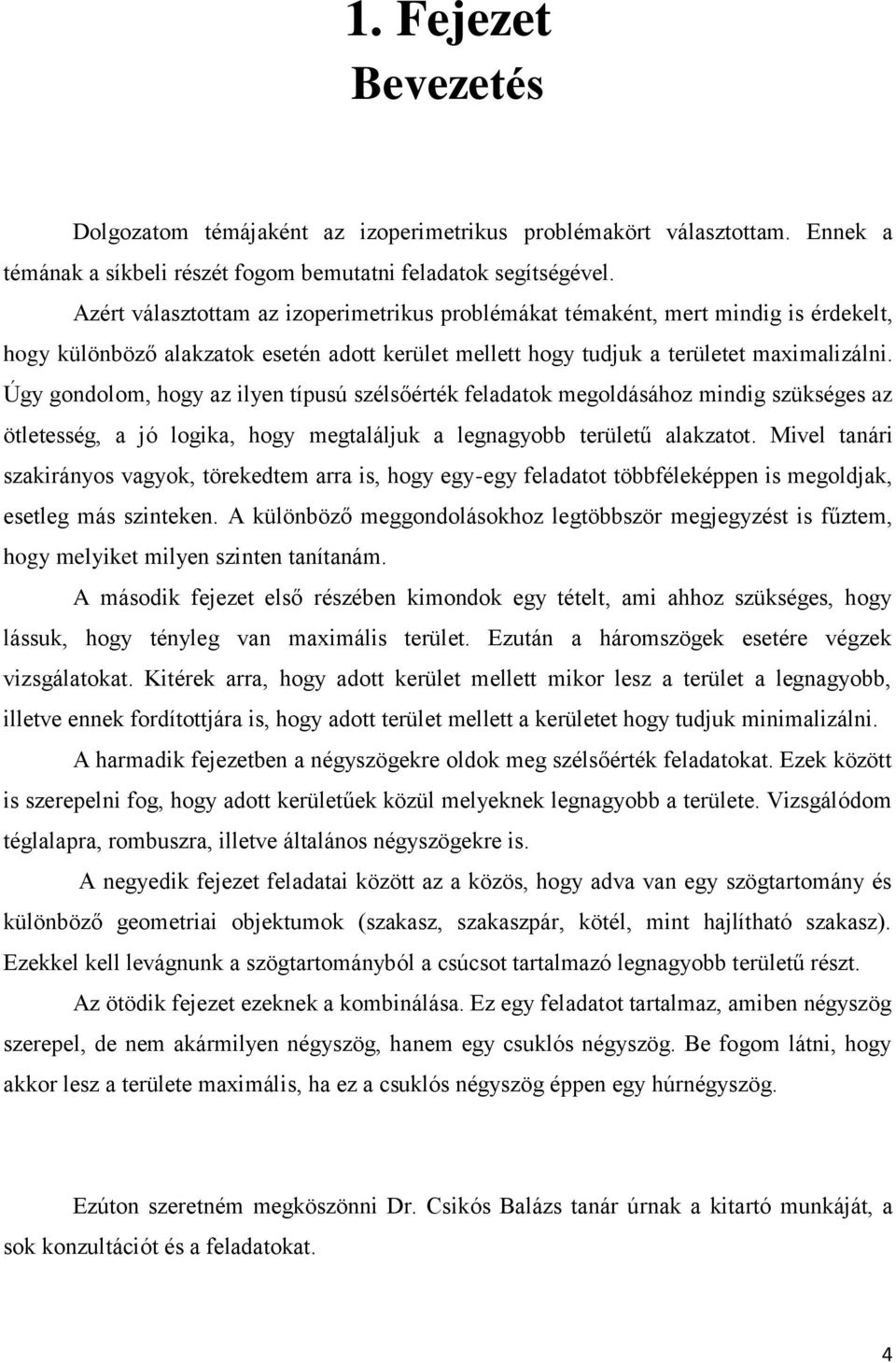 Úgy gondolom, hogy az ilyen típusú szélsőérték feladatok megoldásához mindig szükséges az ötletesség, a jó logika, hogy megtaláljuk a legnagyobb területű alakzatot.