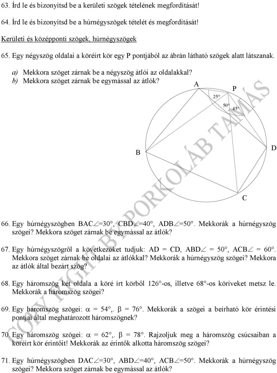 A 2 P 0 B D C 66. Eg húrnégsögben BAC =0, CBD =0, ADB =0. Mekkorák a húrnégsög sögei? Mekkora söget árnak be egmással a átlók? 67. Eg húrnégsögrıl a követkeıket tudjuk: AD = CD, ABD = 0, ACB = 60.