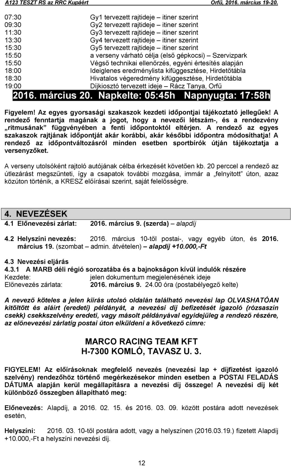 Hirdetőtábla 18:30 Hivatalos végeredmény kifüggesztése, Hirdetőtábla 19:00 Díjkiosztó tervezett ideje Rácz Tanya, Orfű 2016. március 20. Napkelte: 05:45h Napnyugta: 17:58h Figyelem!
