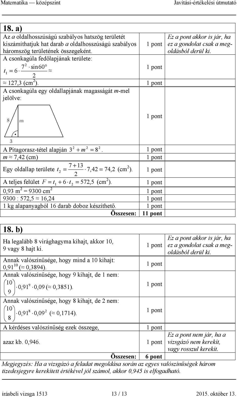 m 7,4 (cm) 7 + 13 Egy oldallap területe t = 7,4 = 74, (cm ). A teljes felület F = t 1 + 6 t = 57, 5 (cm ). 0,93 m = 9300 cm 9300 : 57,5 16,4 1 kg alapanyagból 16 darab doboz készíthető.