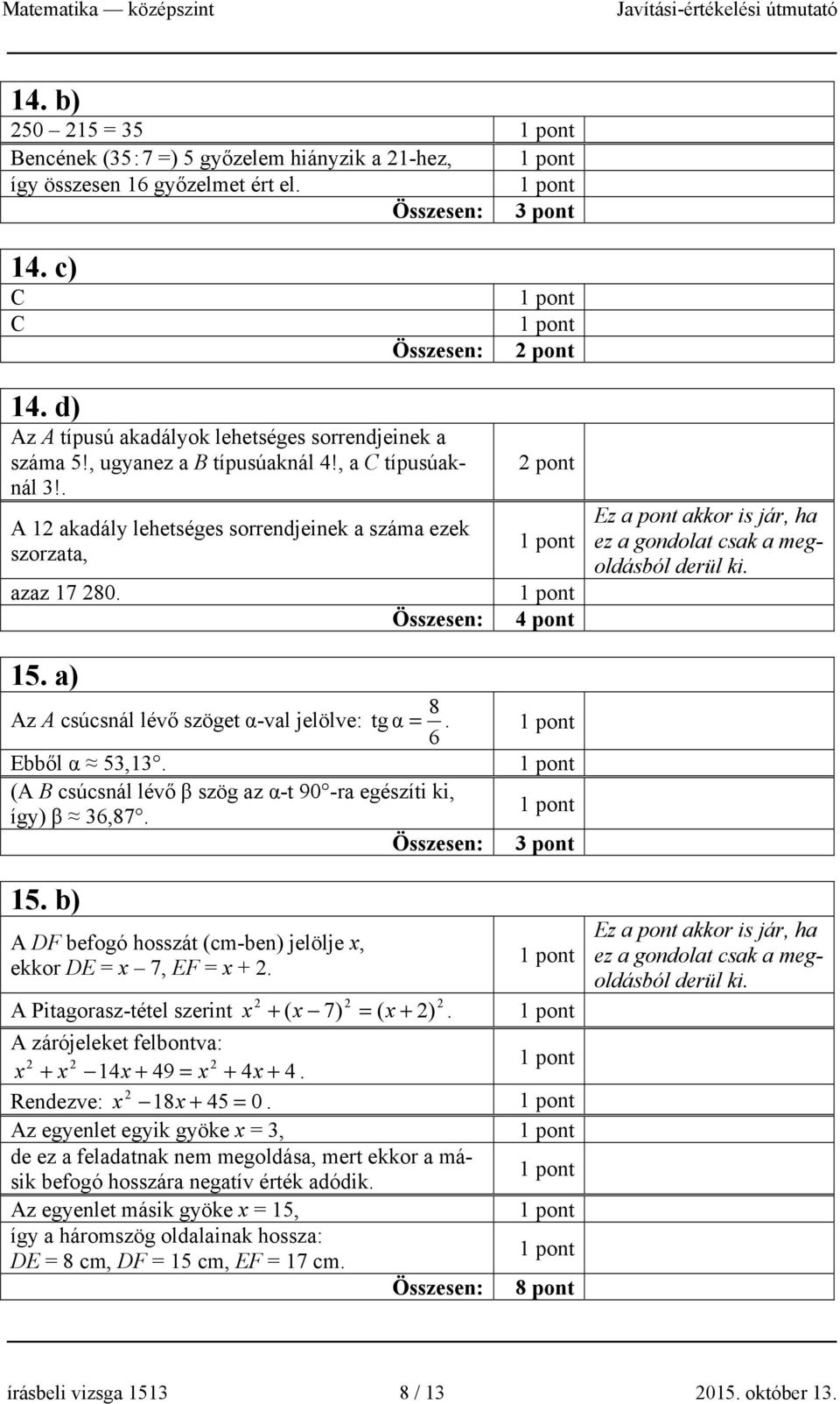 a) 8 Az A csúcsnál lévő szöget α-val jelölve: tg α =. 6 Ebből α 53,13. (A B csúcsnál lévő β szög az α-t 90 -ra egészíti ki, így) β 36,87. 15.