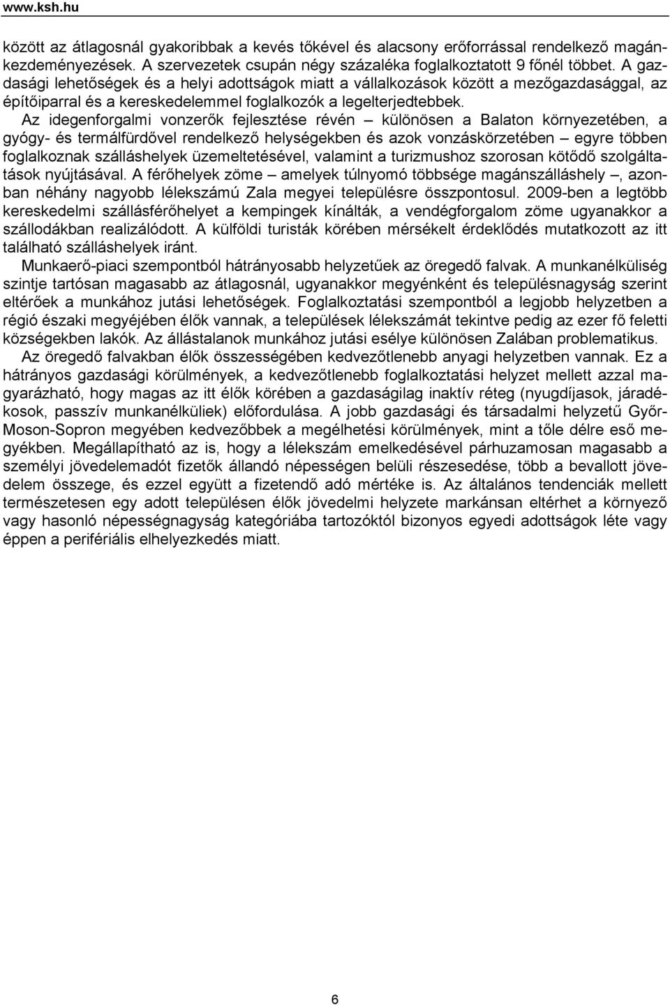 Az idegenforgalmi vonzerők fejlesztése révén különösen a Balaton környezetében, a gyógy- és termálfürdővel rendelkező helységekben és azok vonzáskörzetében egyre többen foglalkoznak szálláshelyek