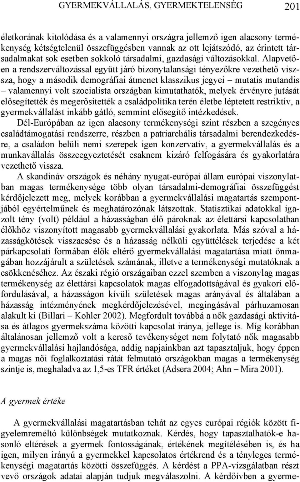 Alapvetően a rendszerváltozással együtt járó bizonytalansági tényezőkre vezethető viszsza, hogy a második demográfiai átmenet klasszikus jegyei mutatis mutandis valamennyi volt szocialista országban