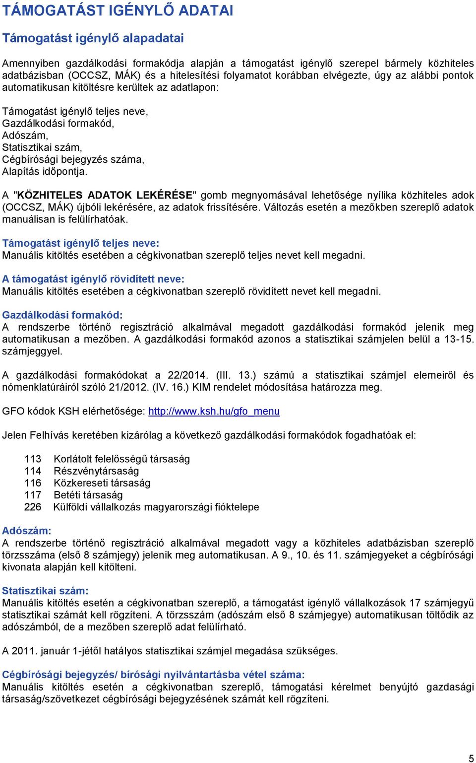 bejegyzés száma, Alapítás időpontja. A "KÖZHITELES ADATOK LEKÉRÉSE" gomb megnyomásával lehetősége nyílika közhiteles adok (OCCSZ, MÁK) újbóli lekérésére, az adatok frissítésére.