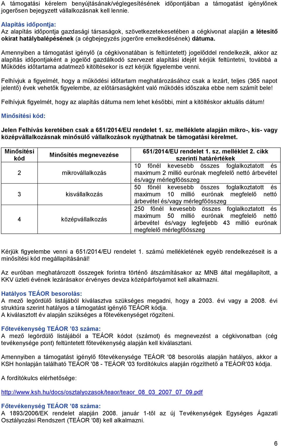 Amennyiben a támogatást igénylő (a cégkivonatában is feltüntetett) jogelőddel rendelkezik, akkor az alapítás időpontjaként a jogelőd gazdálkodó szervezet alapítási idejét kérjük feltüntetni, továbbá