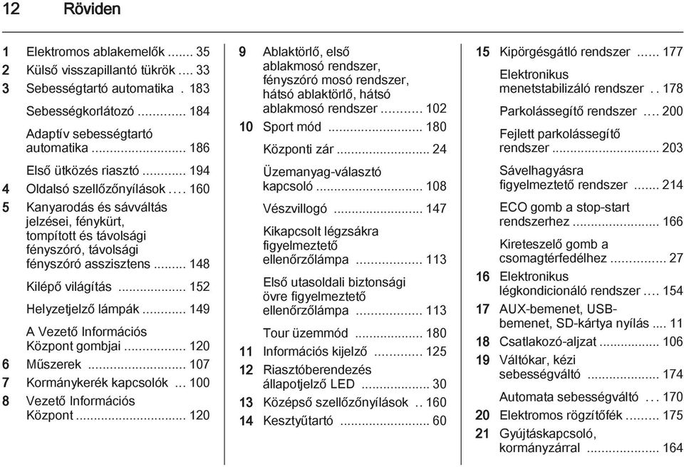 .. 152 Helyzetjelző lámpák... 149 A Vezető Információs Központ gombjai... 120 6 Műszerek... 107 7 Kormánykerék kapcsolók... 100 8 Vezető Információs Központ.