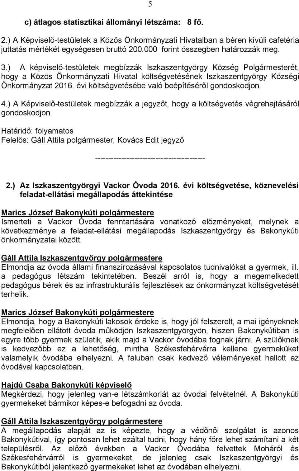 évi költségvetésébe való beépítéséről gondoskodjon. 4.) A Képviselő-testületek megbízzák a jegyzőt, hogy a költségvetés végrehajtásáról gondoskodjon.